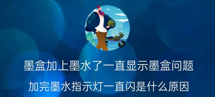 墨盒加上墨水了一直显示墨盒问题 加完墨水指示灯一直闪是什么原因？